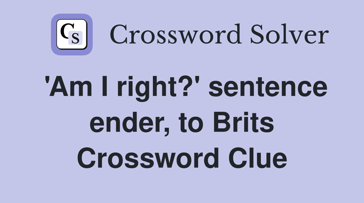 'Am I right?' sentence ender, to Brits Crossword Clue Answers